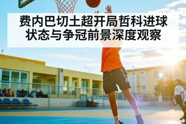 费内巴切土超开局哲科进球状态与争冠前景深度观察