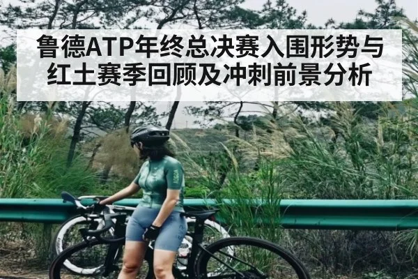 鲁德ATP年终总决赛入围形势与红土赛季回顾及冲刺前景分析