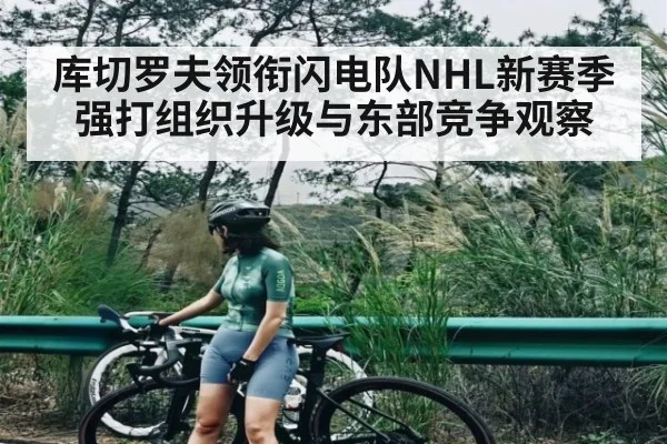 库切罗夫领衔闪电队NHL新赛季强打组织升级与东部竞争观察